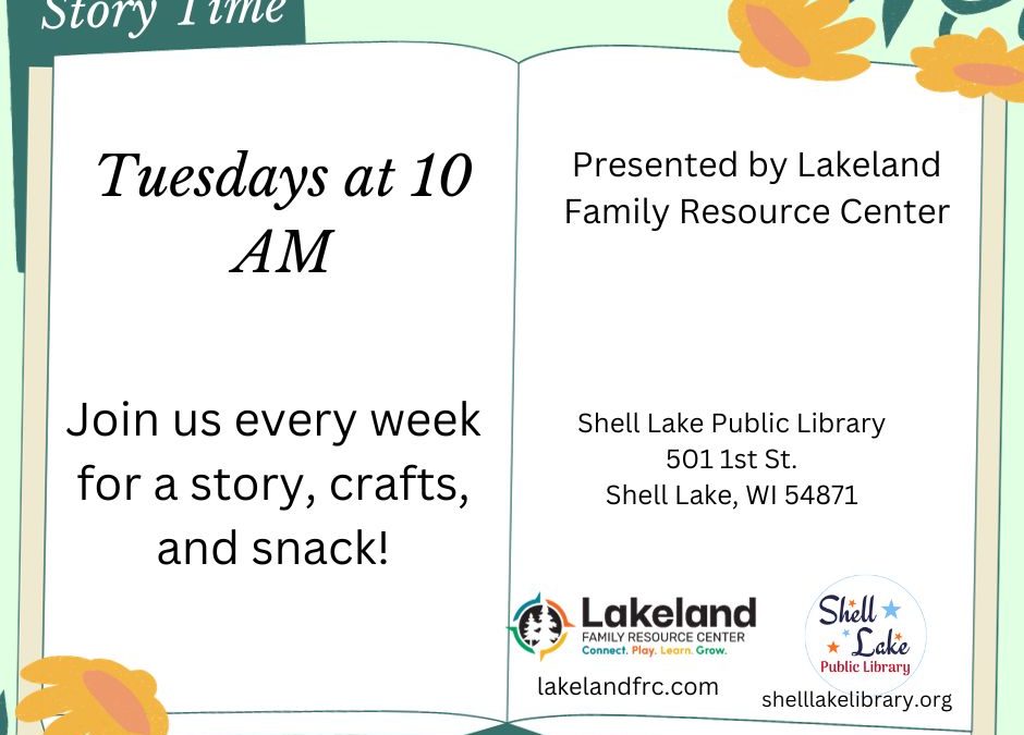 Story Time Tuesdays at 10 am. Join us for a story, snack, and craft. Presented by Lakeland Family Resource Center at Shell Lake Public Library
