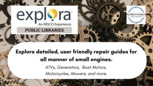 The image features a promotional design that includes logos, text, and a background of interlocked metal gears in various shades of black and bronze. In the top left, the "explora" logo is displayed, with "expl" in lowercase black letters, an orange and blue flame-like "o," and "ra" in black. Beneath it is the tagline "An EBSCO Experience" in small black font and the phrase "PUBLIC LIBRARIES" in bold on a gray background. On the top right, the "Northern Waters Library Network" logo is visible, circular with a compass-like design and text. The bottom half contains a text box with a white background detailing the contents: "Explore detailed, user friendly repair guides for all manner of small engines." Followed by "ATVs, Generators, Boat Motors, Motorcycles, Mowers, and more." in a smaller font.