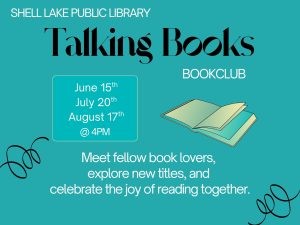 The image features a promotional flyer for the Shell Lake Public Library's "Talking Books" book club. The background is a vibrant turquoise color. At the top, the library's name is displayed prominently in white text, followed by the title "Talking Books," presented in a stylish black font. Below the title, a light green, illustrated open book is positioned, symbolizing the focus on reading. To the left of the book illustration, a curvy black line adds a decorative touch. The schedule for upcoming meetings is presented in a white box, with each date listed in turquoise: June 15th, July 20th, and August 17th at 4 PM. Beneath the schedule, an inviting message encourages potential attendees to "Meet fellow book lovers, explore new titles, and celebrate the joy of reading together," also in white.